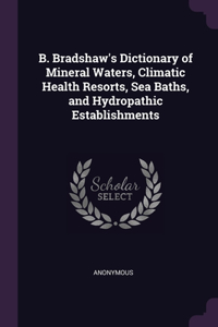 B. Bradshaw's Dictionary of Mineral Waters, Climatic Health Resorts, Sea Baths, and Hydropathic Establishments