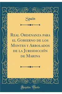 Real Ordenanza Para El Gobierno de Los Montes Y Arbolados de la Jurisdicciï¿½n de Marina (Classic Reprint)