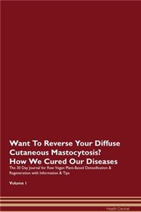 Want To Reverse Your Diffuse Cutaneous Mastocytosis? How We Cured Our Diseases. The 30 Day Journal for Raw Vegan Plant-Based Detoxification & Regeneration with Information & Tips Volume 1