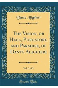 The Vision, or Hell, Purgatory, and Paradise, of Dante Alighieri, Vol. 3 of 3 (Classic Reprint)