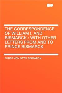The Correspondence of William I. and Bismarck: With Other Letters from and to Prince Bismarck
