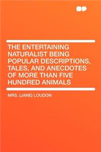 The Entertaining Naturalist Being Popular Descriptions, Tales, and Anecdotes of More Than Five Hundred Animals