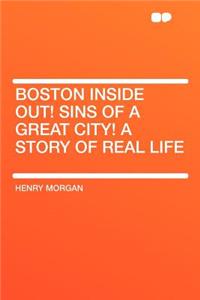 Boston Inside Out! Sins of a Great City! a Story of Real Life