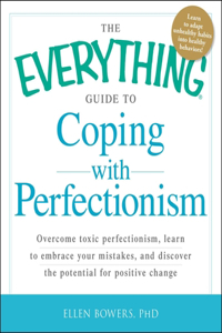 Everything Guide to Coping with Perfectionism: Overcome Toxic Perfectionism, Learn to Embrace Your Mistakes, and Discover the Potential for Positive Change