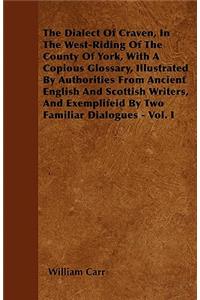 The Dialect Of Craven, In The West-Riding Of The County Of York, With A Copious Glossary, Illustrated By Authorities From Ancient English And Scottish Writers, And Exemplifeid By Two Familiar Dialogues - Vol. I