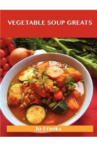 Vegetable Soup Greats: Delicious Vegetable Soup Recipes, the Top 57 Vegetable Soup Recipes