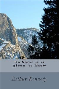 To Some it is given to know