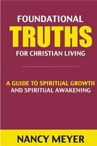 Foundational Truths for Christian Living: A Guide to Spiritual Growth & Spiritual Awakening (Spirituality, Spiritual Gifts, Daily Devotional, Daily De