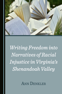 Writing Freedom Into Narratives of Racial Injustice in Virginiaâ (Tm)S Shenandoah Valley