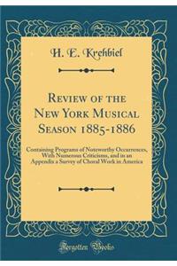 Review of the New York Musical Season 1885-1886: Containing Programs of Noteworthy Occurrences, with Numerous Criticisms, and in an Appendix a Survey of Choral Work in America (Classic Reprint)