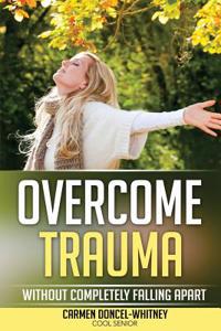 Overcome Trauma: Without Completely Falling Apart