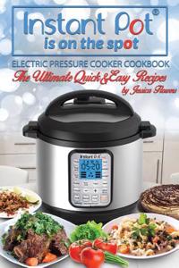 Instant Pot Is on the Spot: Electric Pressure Cooker Cookbook. the Ultimate Quick and Easy Recipes