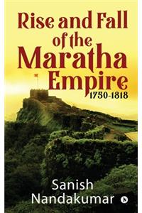 Rise and Fall of The Maratha Empire 1750-1818
