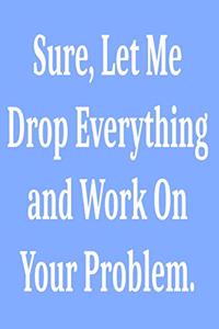 Sure, Let Me Drop Everything and Work On Your Problem.