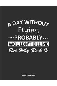 A Day Without Flying Probably Wouldn't Kill Me But Why Risk It Weekly Planner 2020