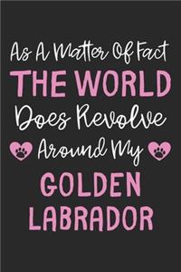 As A Matter Of Fact The World Does Revolve Around My Golden Labrador