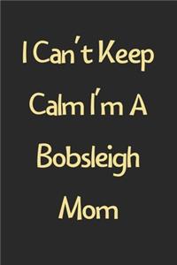 I Can't Keep Calm I'm A Bobsleigh Mom