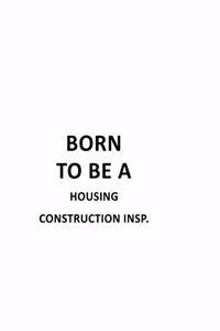 Born To Be A Housing Construction Insp.