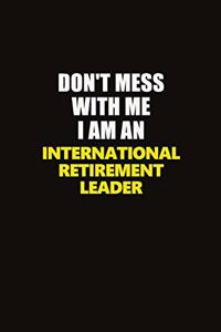Don't Mess With Me I Am An International Retirement Leader