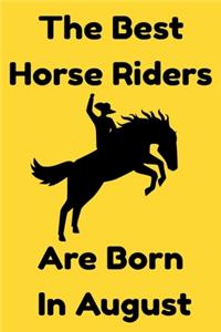 The Best Horse Riders Are Born In August: Journal Gift For Women/Men/Boss/Coworkers/Colleagues/Students/Friends, Notebook Birthday Gift for Horse Riders: Lined Notebook / Journal Gift, 120 P