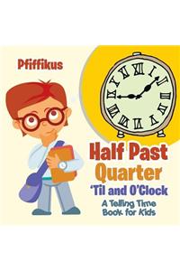 Half Past, Quarter 'Til and O'Clock A Telling Time Book for Kids