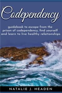 Codependency: Guidebook to escape the prison of codependency, find yourself and learn to live healthy relationships