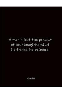 A man is but the product of his thoughts; what he thinks, he becomes. Gandhi