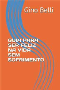 Guia Para Ser Feliz Na Vida Sem Sofrimento