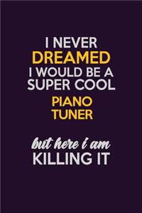 I Never Dreamed I Would Be A Super cool Piano Tuner But Here I Am Killing It