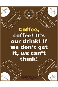 Coffee, coffee! It's our drink! If we don't get it, we can't think