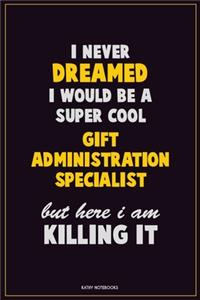 I Never Dreamed I would Be A Super Cool Gift Administration Specialist But Here I Am Killing It