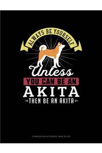 Always Be Yourself Unless You Can Be an Akita Then Be an Akita