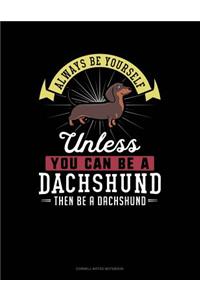 Always Be Yourself Unless You Can Be a Dachshund Then Be a Dachshund