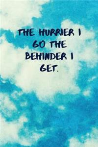 The Hurrier I Go the Behinder I Get