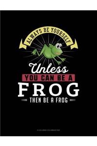 Always Be Yourself Unless You Can Be a Frog Then Be a Frog