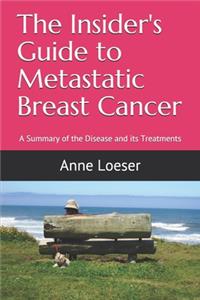 The Insider's Guide to Metastatic Breast Cancer: A Summary of the Disease and Its Treatments