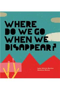 Where Do We Go When We Disappear?