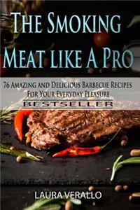 The Smoking Meat Like a Pro: 76 Amazing and Delicious Barbecue Recipes for Your Everyday Pleasure