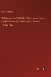 Catalogue of a Valuable Collection of Coins, Medals the Whole to be Sold at Auction 12/20/1883