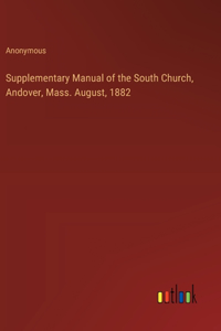 Supplementary Manual of the South Church, Andover, Mass. August, 1882