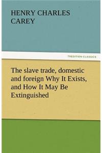 Slave Trade, Domestic and Foreign Why It Exists, and How It May Be Extinguished