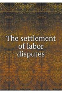 The Settlement of Labor Disputes