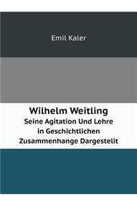 Wilhelm Weitling Seine Agitation Und Lehre in Geschichtlichen Zusammenhange Dargestelit