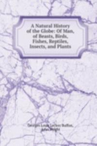 Natural History of the Globe: Of Man, of Beasts, Birds, Fishes, Reptiles, Insects, and Plants