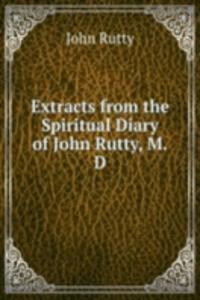 Extracts from the Spiritual Diary of John Rutty, M.D.