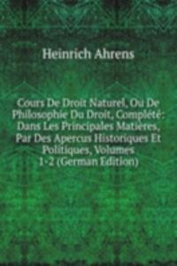 Cours De Droit Naturel, Ou De Philosophie Du Droit, Complete: Dans Les Principales Matieres, Par Des Apercus Historiques Et Politiques, Volumes 1-2 (German Edition)