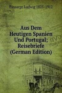 Aus Dem Heutigen Spanien Und Portugal; Reisebriefe (German Edition)