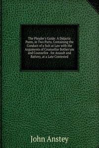 Pleader's Guide: A Didactic Poem, in Two Parts, Containing the Conduct of a Suit at Law with the Arguments of Counsellor Bother'um and Counsellor . for Assault and Battery, at a Late Contested