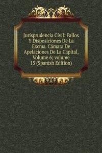 Jurisprudencia Civil: Fallos Y Disposiciones De La Excma. Camara De Apelaciones De La Capital, Volume 6; volume 15 (Spanish Edition)
