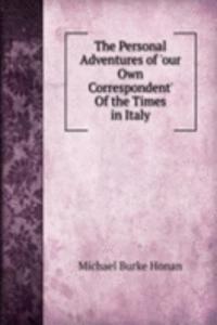 Personal Adventures of 'our Own Correspondent' Of the Times in Italy